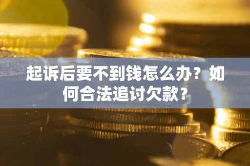 北京起诉后要不到钱怎么办？如何合法追讨欠款？