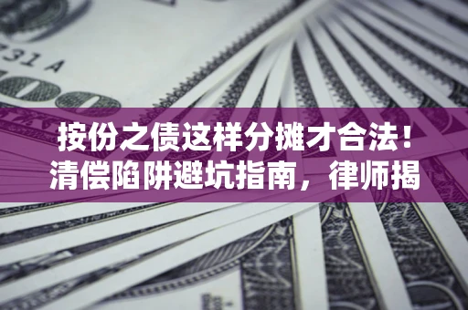 北京按份之债这样分摊才合法！清偿陷阱避坑指南，律师揭秘关键条款