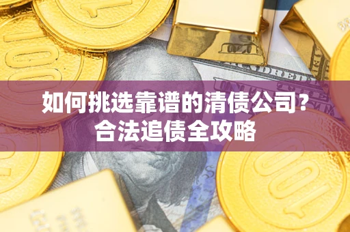 北京如何挑选靠谱的清债公司?合法追债全攻略 北京如何挑选靠谱的清债公司?合法追债全攻略