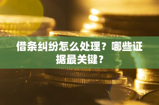 北京借条纠纷怎么处理？哪些证据最关键？