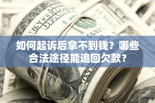 北京如何起诉后拿不到钱？哪些合法途径能追回欠款？