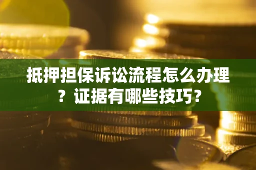 北京抵押担保诉讼流程怎么办理？证据有哪些技巧？