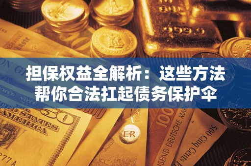 北京担保权益全解析：这些方法帮你合法扛起债务保护伞