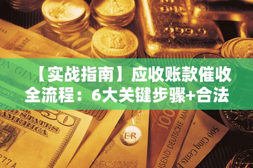 北京【实战指南】应收账款催收全流程：6大关键步骤+合法回款技巧