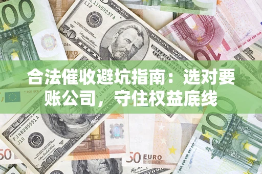 北京合法催收避坑指南：选对要账公司，守住权益底线