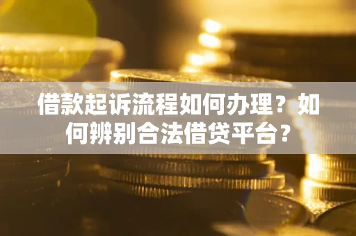 北京借款起诉流程如何办理？如何辨别合法借贷平台？