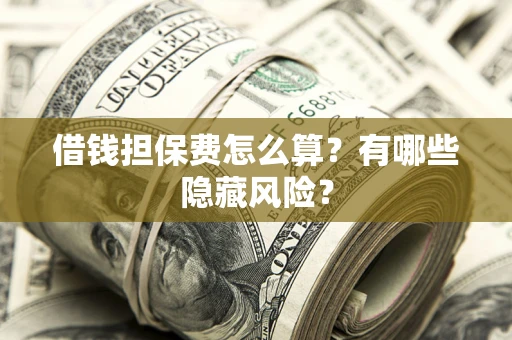 北京借钱担保费怎么算？有哪些隐藏风险？