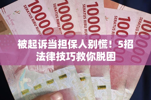 北京被起诉当担保人别慌！5招法律技巧救你脱困