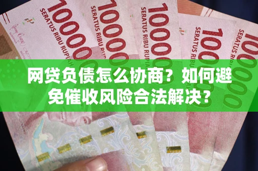 北京网贷负债怎么协商？如何避免催收风险合法解决？