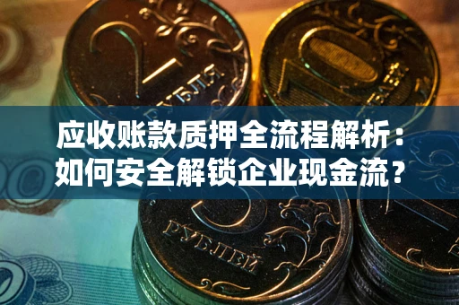 北京应收账款质押全流程解析：如何安全解锁企业现金流？