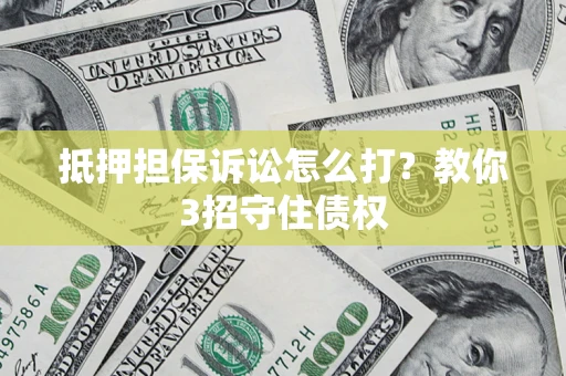 北京抵押担保诉讼怎么打？教你3招守住债权