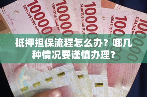 北京抵押担保流程怎么办？哪几种情况要谨慎办理？