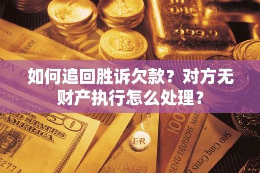 北京如何追回胜诉欠款？对方无财产执行怎么处理？