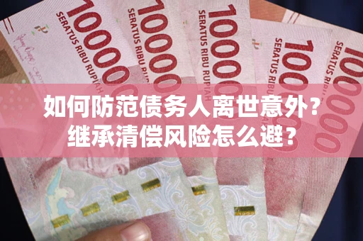 北京如何防范债务人离世意外？继承清偿风险怎么避？