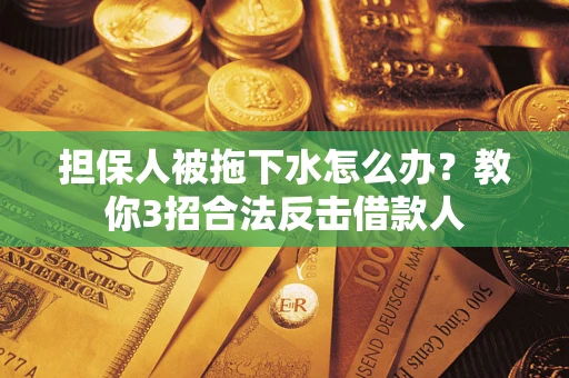 北京担保人被拖下水怎么办？教你3招合法反击借款人