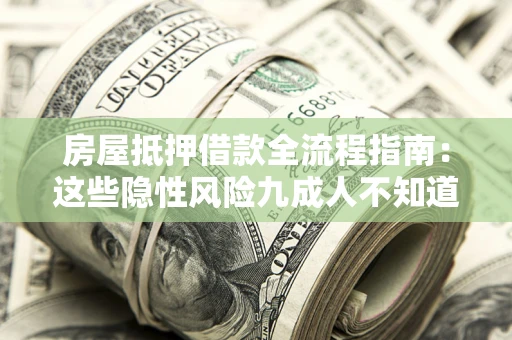 北京房屋抵押借款全流程指南：这些隐性风险九成人不知道