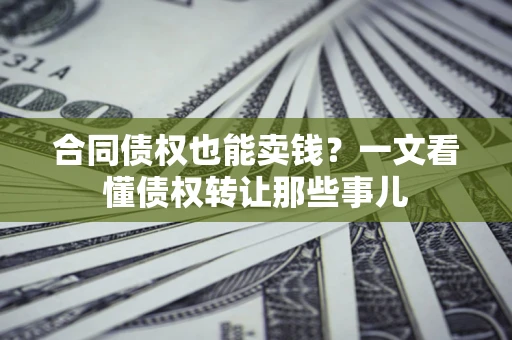 北京合同债权也能卖钱？一文看懂债权转让那些事儿