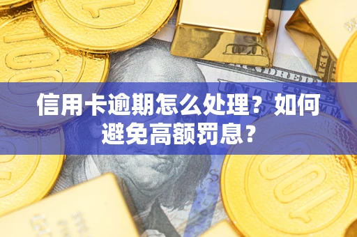 北京信用卡逾期怎么处理？如何避免高额罚息？
