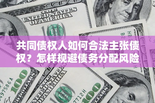 北京共同债权人如何合法主张债权？怎样规避债务分配风险？