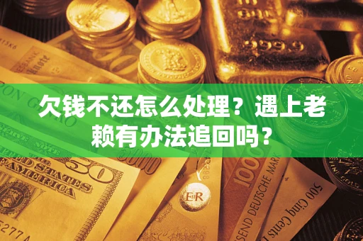 北京欠钱不还怎么处理？遇上老赖有办法追回吗？