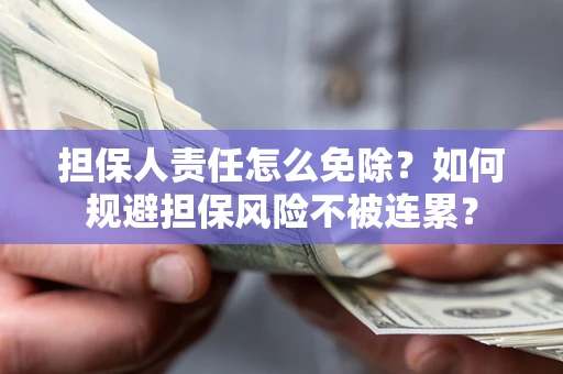 北京担保人责任怎么免除？如何规避担保风险不被连累？