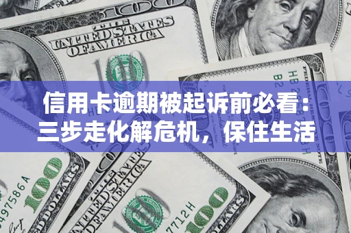 北京信用卡逾期被起诉前必看：三步走化解危机，保住生活尊严