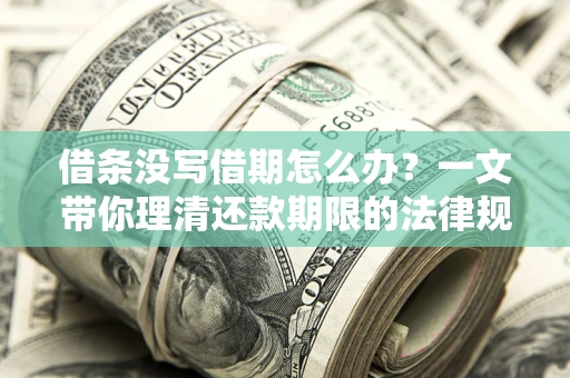 北京借条没写借期怎么办？一文带你理清还款期限的法律规则