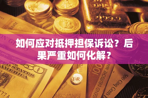 北京如何应对抵押担保诉讼？后果严重如何化解？