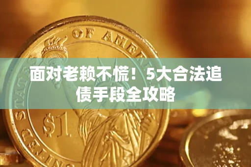 北京面对老赖不慌！5大合法追债手段全攻略