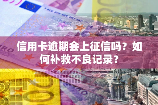 北京信用卡逾期会上征信吗？如何补救不良记录？