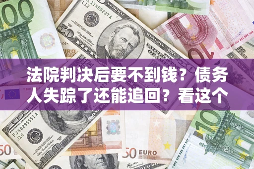 北京法院判决后要不到钱？债务人失踪了还能追回？看这个方法！