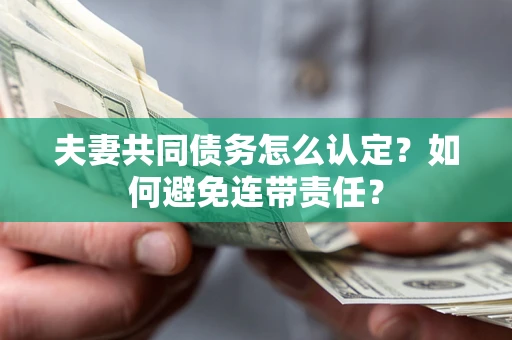北京夫妻共同债务怎么认定？如何避免连带责任？