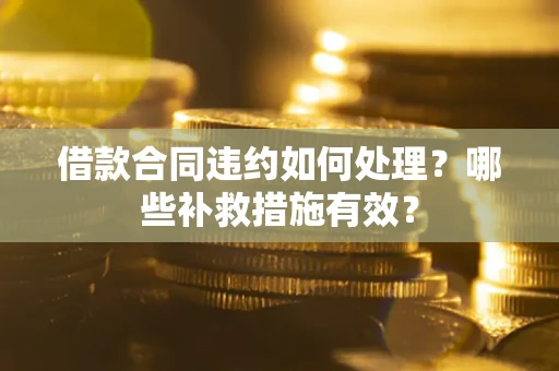 北京借款合同违约如何处理？哪些补救措施有效？