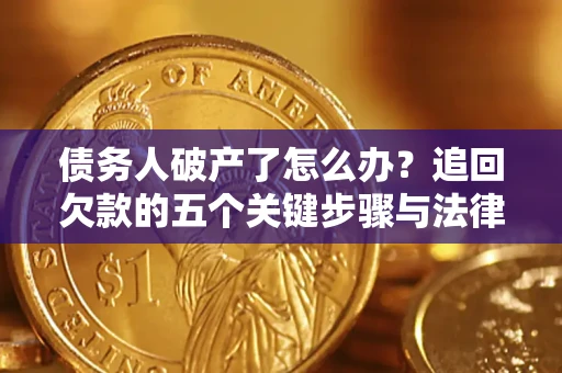 北京债务人破产了怎么办？追回欠款的五个关键步骤与法律策略