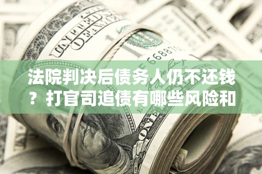 北京法院判决后债务人仍不还钱？打官司追债有哪些风险和技巧？