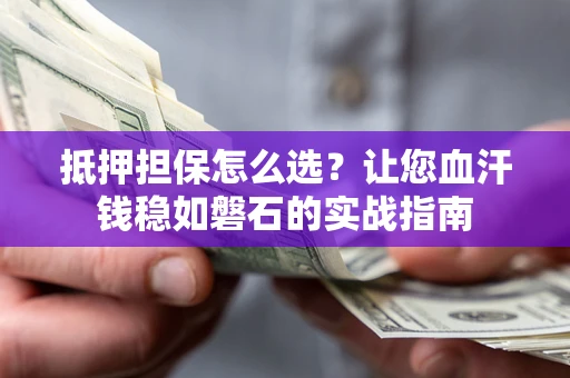 北京抵押担保怎么选？让您血汗钱稳如磐石的实战指南
