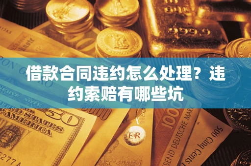 北京借款合同违约怎么处理？违约索赔有哪些坑