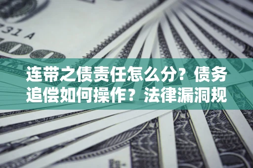北京连带之债责任怎么分？债务追偿如何操作？法律漏洞规避指南