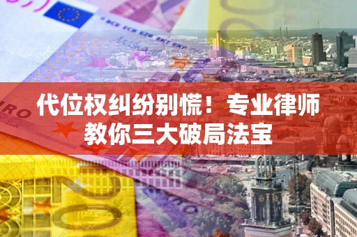北京代位权纠纷别慌！专业律师教你三大破局法宝