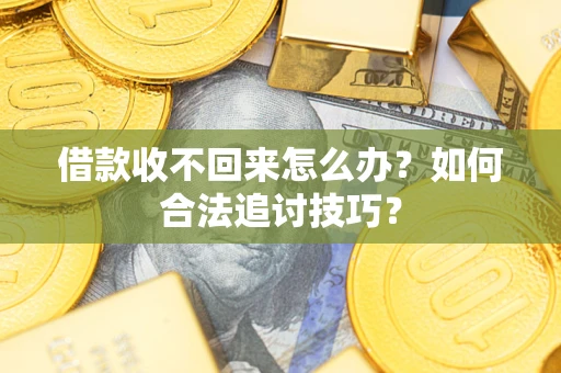 北京借款收不回来怎么办？如何合法追讨技巧？