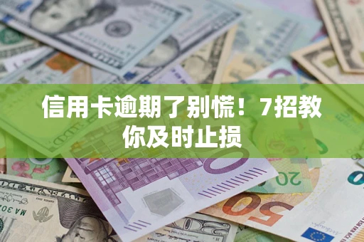 北京信用卡逾期了别慌！7招教你及时止损