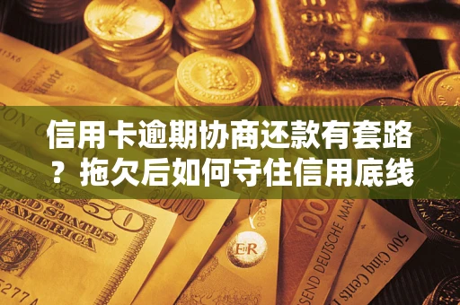 北京信用卡逾期协商还款有套路？拖欠后如何守住信用底线？
