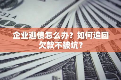 北京企业逃债怎么办？如何追回欠款不被坑？