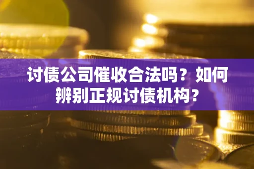 北京讨债公司催收合法吗？如何辨别正规讨债机构？