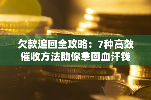 北京欠款追回全攻略：7种高效催收方法助你拿回血汗钱