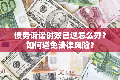 北京债务诉讼时效已过怎么办？如何避免法律风险？