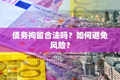 北京债务拘留合法吗？如何避免风险？