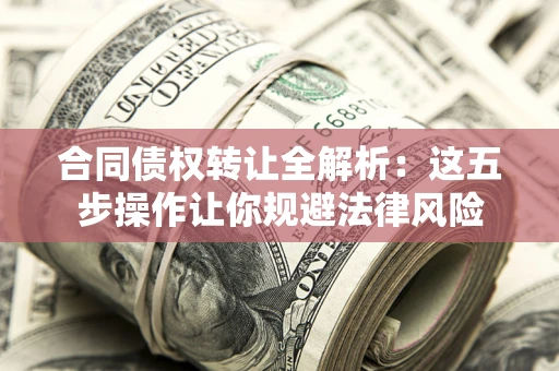 北京合同债权转让全解析：这五步操作让你规避法律风险
