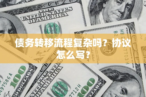 北京债务转移流程复杂吗？协议怎么写？