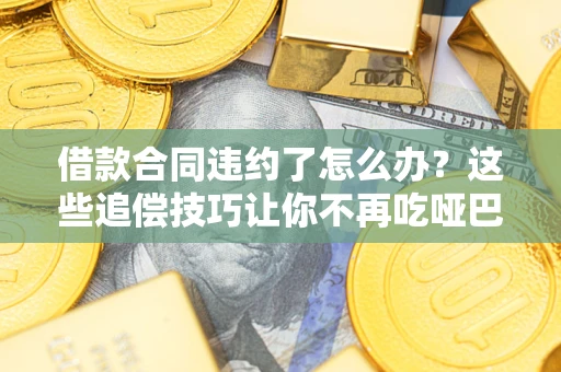 北京借款合同违约了怎么办？这些追偿技巧让你不再吃哑巴亏